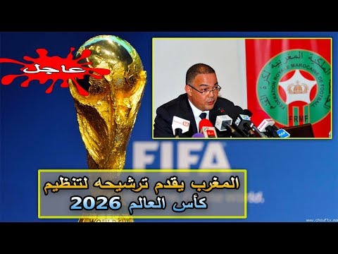 شاهد  المغرب يقدم ترشيحه لتنظيم كأس العالم 2026