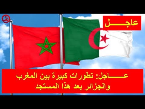 شاهد تطورات كبيرة بين المغرب والجزائر